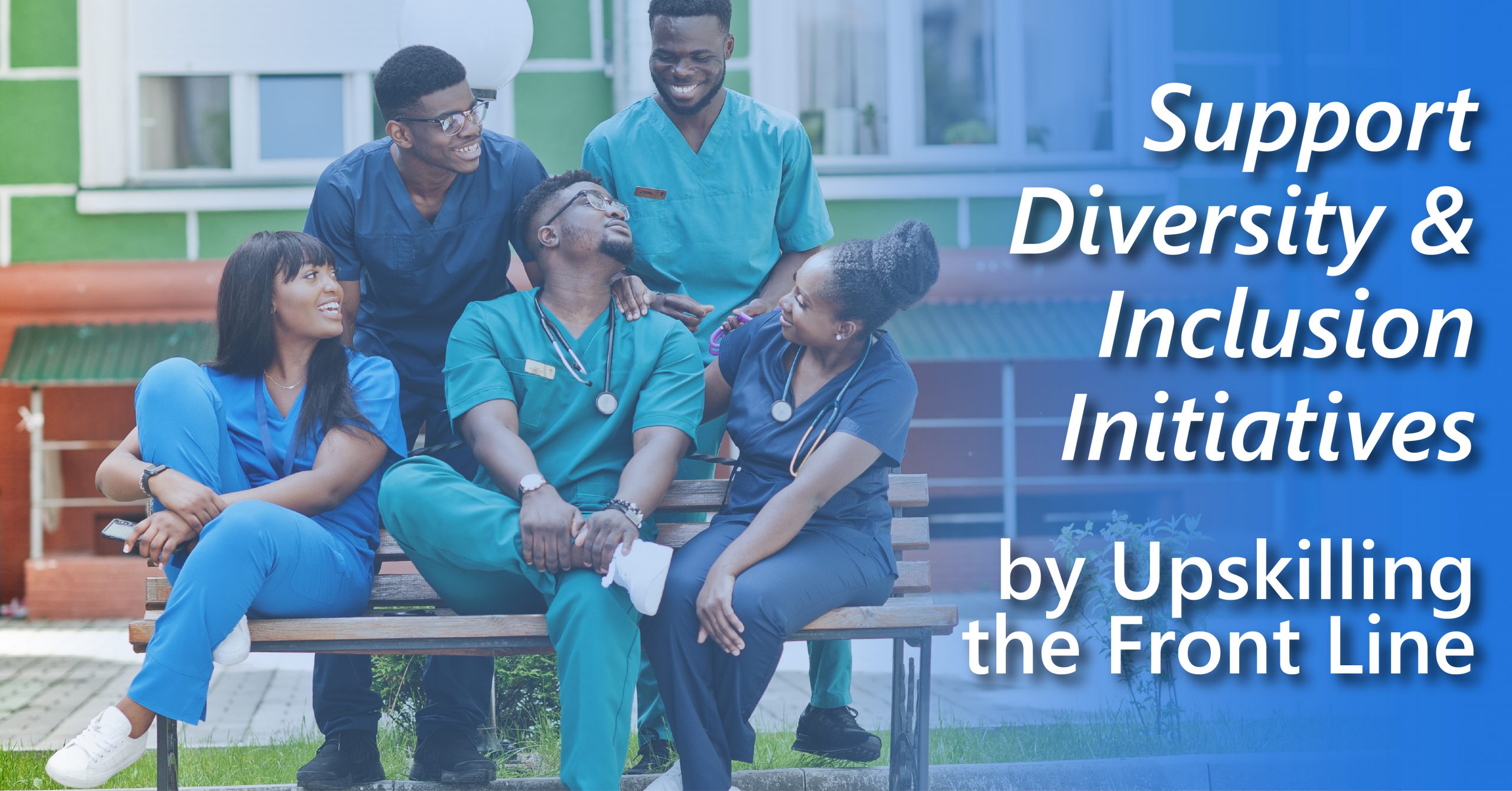 A group of young Black healthcare workers sit and stand laughing and talking around a park bench. The article title is superimposed on the image "Support Diversity and Inclusion Initiatives by Upskilling the Front Line