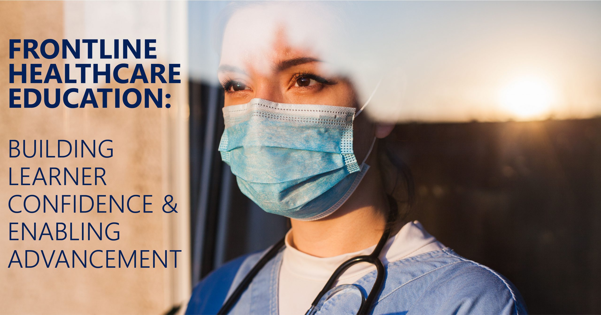 Young woman healthcare worker wearing mask looks pensively out a window onto a bright landscape. Title of article "Frontline Healthcare Education: Building Learner Confidence & Enabling Advancement" is superimposed on the left side of the image.