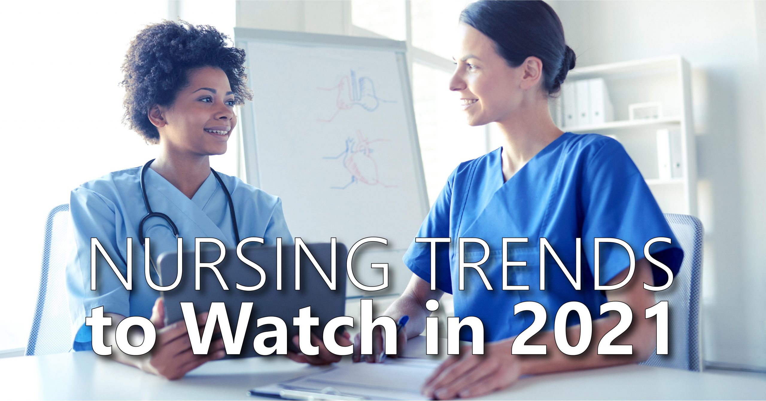 Two nurses are smiling, facing each other in discussion. The female nurse on the left is holding a tablet device and wearing a stethoscope. The name of the article, "Nursing Trends to Watch in 2021" is centered across the bottom of the image